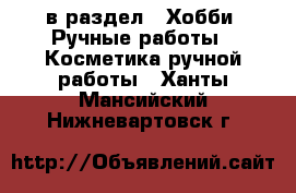  в раздел : Хобби. Ручные работы » Косметика ручной работы . Ханты-Мансийский,Нижневартовск г.